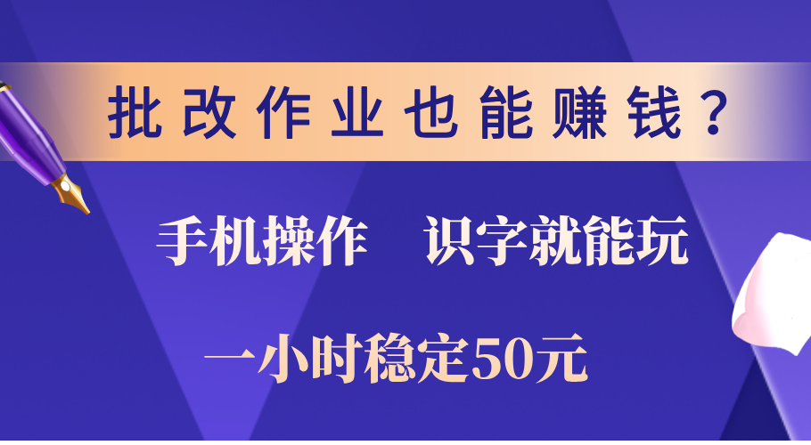 0门槛手机项目,改作业也能赚钱?识字就能玩!一小时稳定50元!|明哥资源