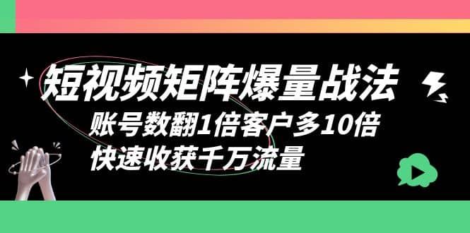 短视频-矩阵爆量战法，账号数翻1倍客户多10倍，快速收获千万流量|明哥资源