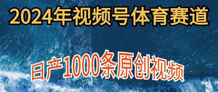 2024年体育赛道视频号,新手轻松操作, 日产1000条原创视频,多账号多撸分成|明哥资源