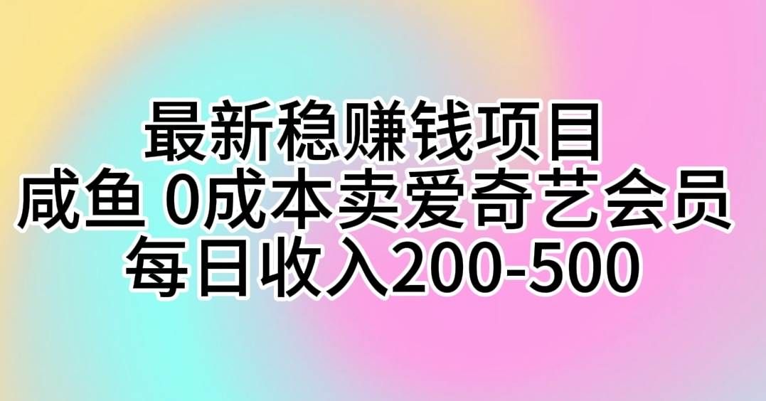 最新稳赚钱项目 咸鱼 0成本卖爱奇艺会员 每日收入200-500|明哥资源