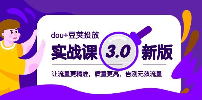 dou+豆荚投放实战课3.0新版,让流量更精准,质量更高,告别无效流量|明哥资源
