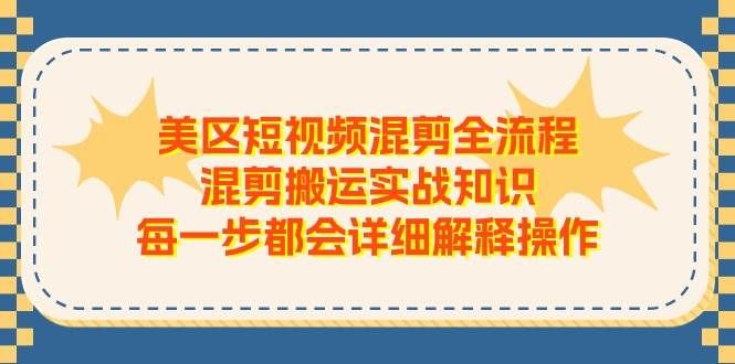 美区短视频混剪全流程，混剪搬运实战知识，每一步都会详细解释操作|明哥资源