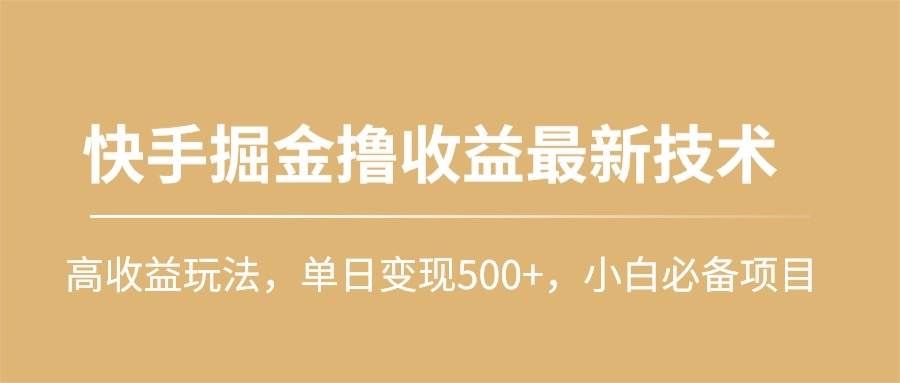 快手掘金撸收益最新技术，高收益玩法，单日变现500+，小白必备项目|明哥资源
