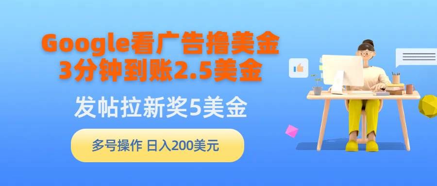 Google看广告撸美金，3分钟到账2.5美金，发帖拉新5美金，多号操作，日入...|明哥资源