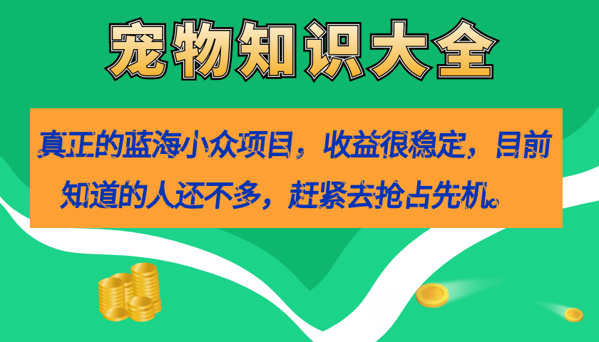 真正的蓝海小众项目，宠物知识大全，收益很稳定（教务+素材）|明哥资源