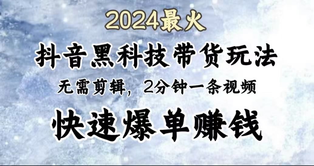 2024最火，抖音黑科技带货玩法，无需剪辑基础，2分钟一条作品，快速爆单|明哥资源