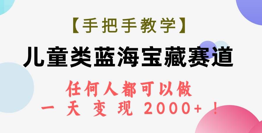 【手把手教学】儿童类蓝海宝藏赛道，任何人都可以做，一天轻松变现2000+！|明哥资源
