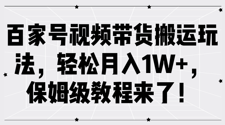 百家号视频带货搬运玩法，轻松月入1W+，保姆级教程来了！|明哥资源