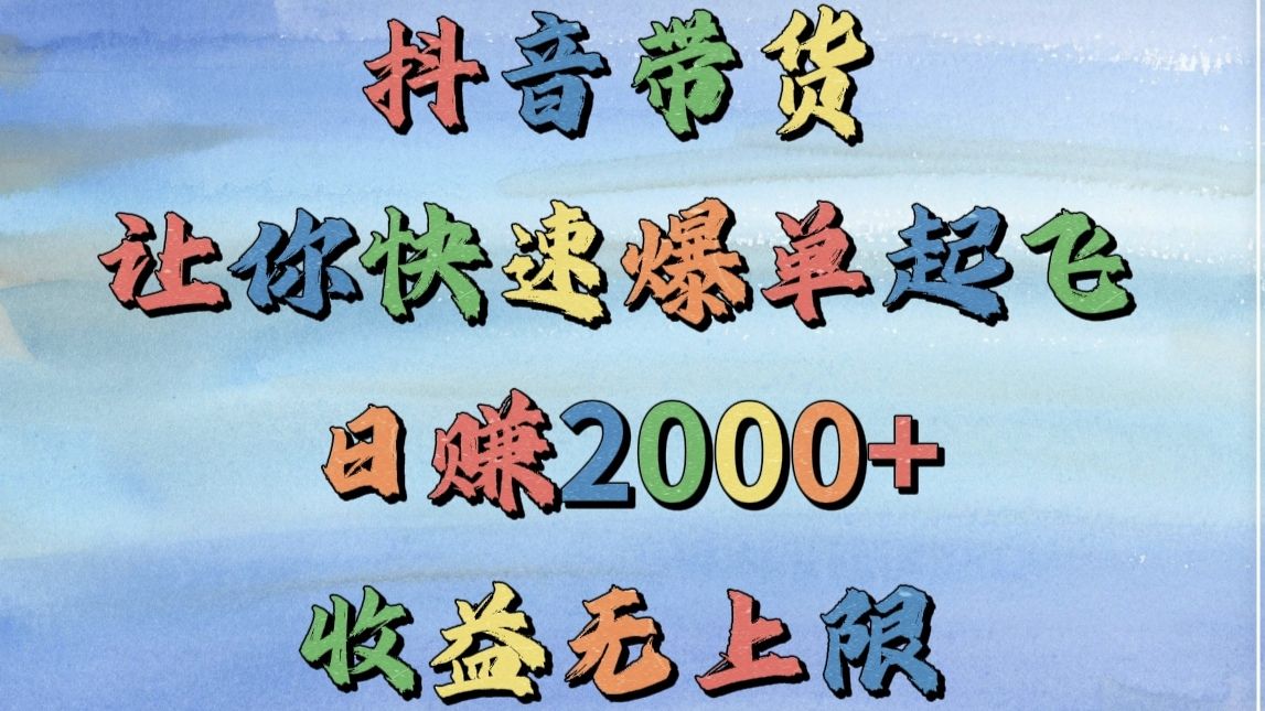 抖音带货，让你快速爆单起飞，日赚2000+，收益无上限|明哥资源