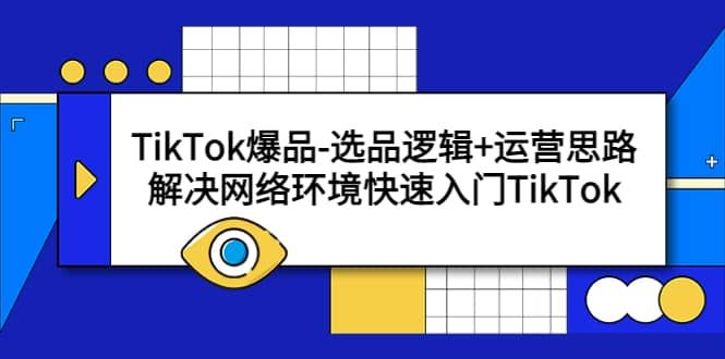 TikTok爆品-选品逻辑+运营思路：解决网络环境快速入门TikTok|明哥资源