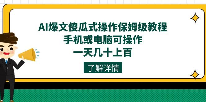 AI爆文傻瓜式操作保姆级教程，手机或电脑可操作，一天几十上百！|明哥资源