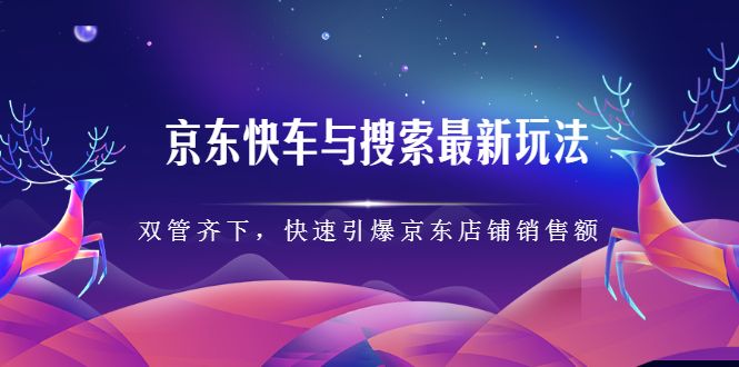 京东快车与搜索最新玩法，四个维度抢占红利，引爆京东平台|明哥资源