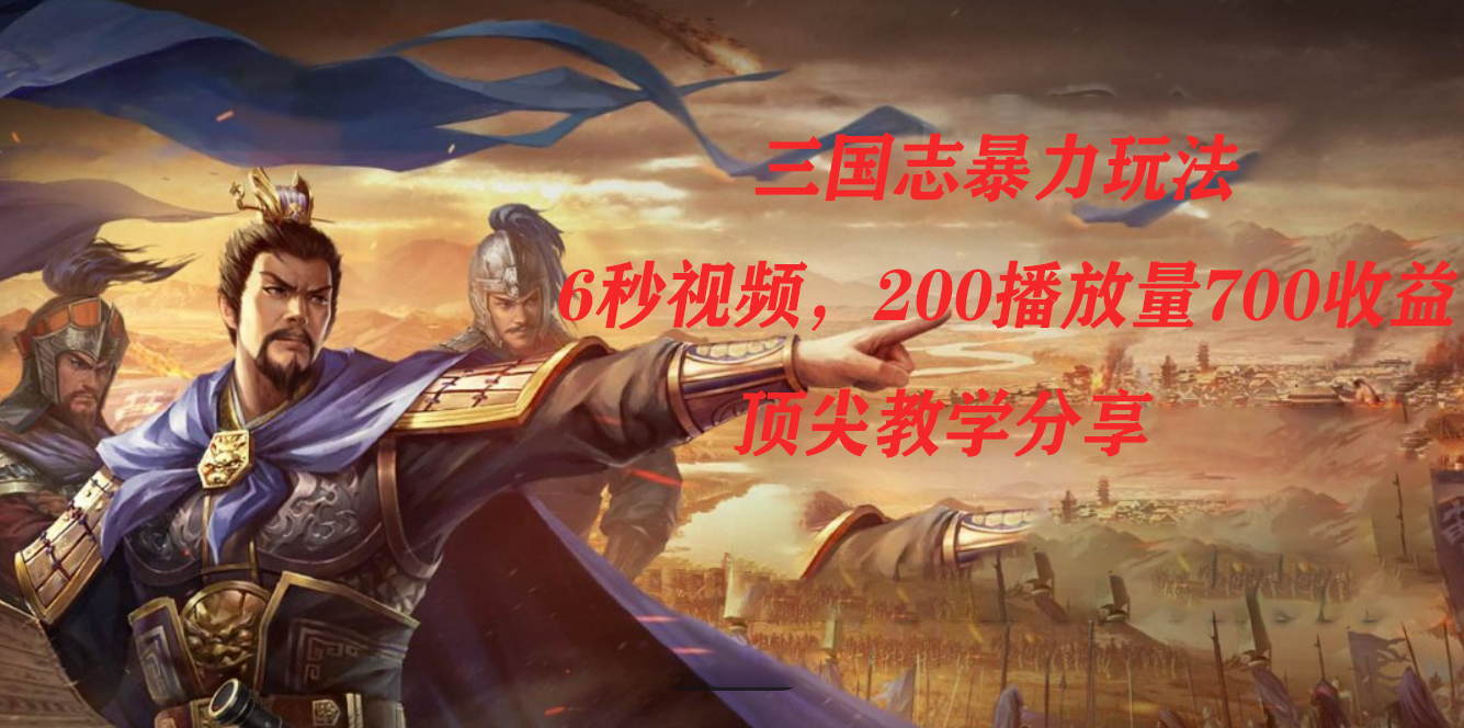 三国志暴力玩法,6秒视频,200播放量700收益,顶尖教学分享|明哥资源