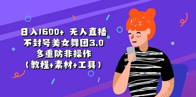 日入1600+ 无人直播不封号美女舞团3.0 多重防非操作（教程+素材+工具）|明哥资源