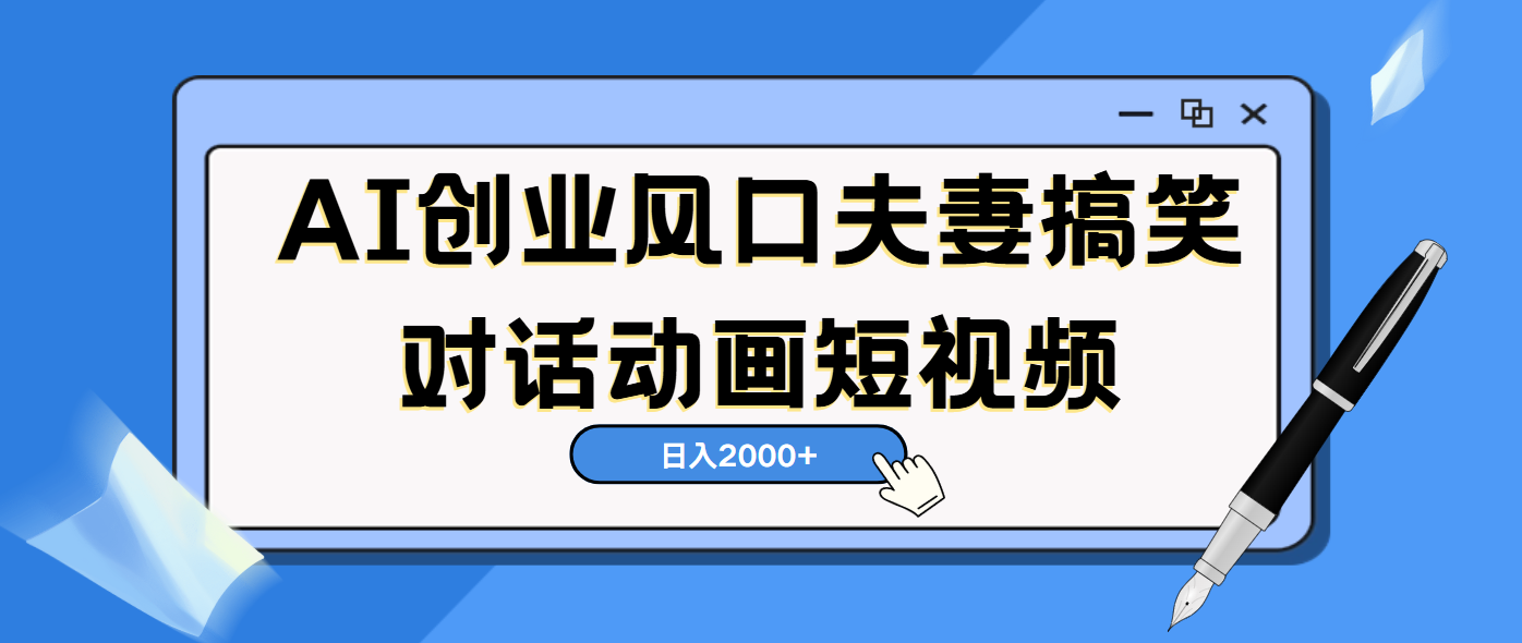 AI短视频创业风口！夫妻搞笑对话，动画短视频5分钟做一条，轻松日入2000（可矩阵放大）|明哥资源