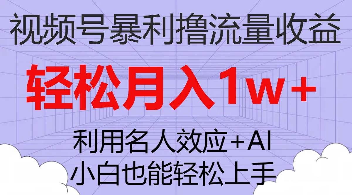视频号暴利撸流量收益，小白也能轻松上手，轻松月入1w+|明哥资源