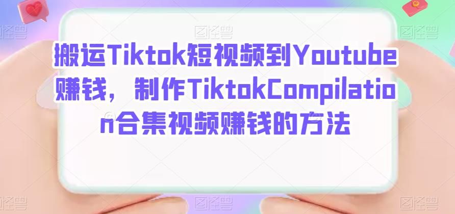 搬运Tiktok短视频到Youtube赚钱，制作Tiktok Compilation合集视频赚钱的方法|明哥资源