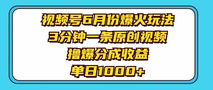视频号6月份爆火玩法，3分钟一条原创视频，撸爆分成收益，单日1000+|明哥资源