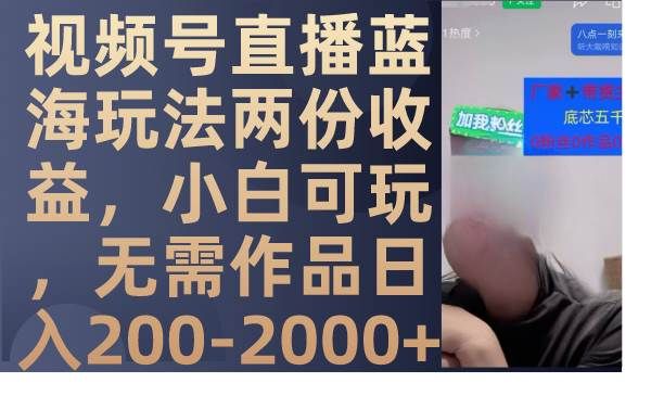 视频号直播蓝海玩法两份收益，小白可玩，无需作品日入200-2000+|明哥资源
