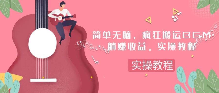 简单无脑,疯狂搬运BGM,一次躺赚30刀收益。实操教程|明哥资源