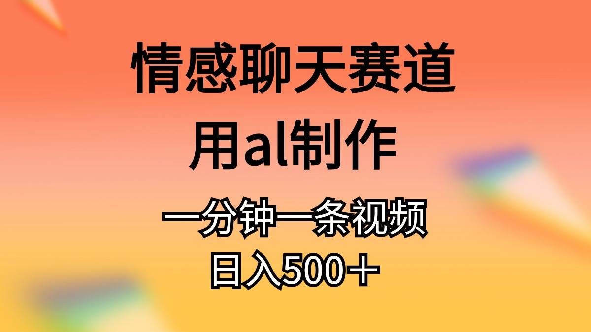 情感聊天赛道用al制作一分钟一条原创视频日入500+|明哥资源