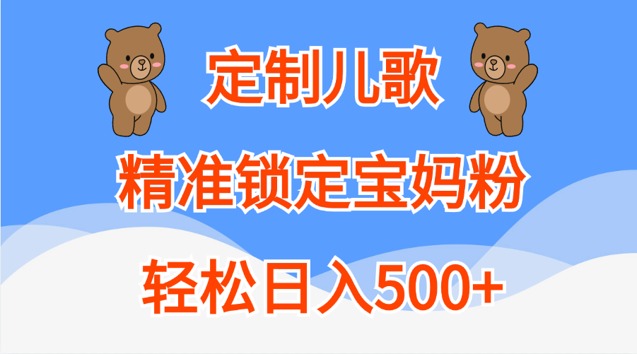 定制儿歌精准锁定宝妈粉，轻松日入500+|明哥资源