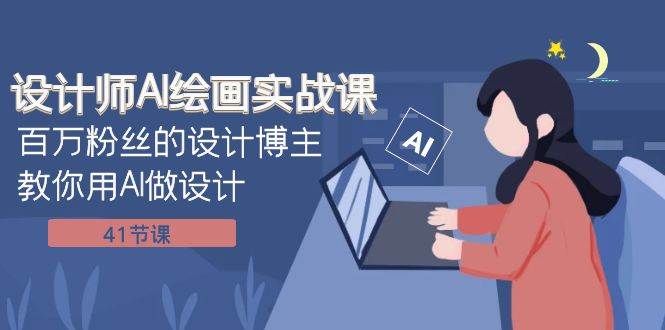 设计师AI绘画实战课:百万粉丝的设计博主教你用AI做设计(41节课)|明哥资源