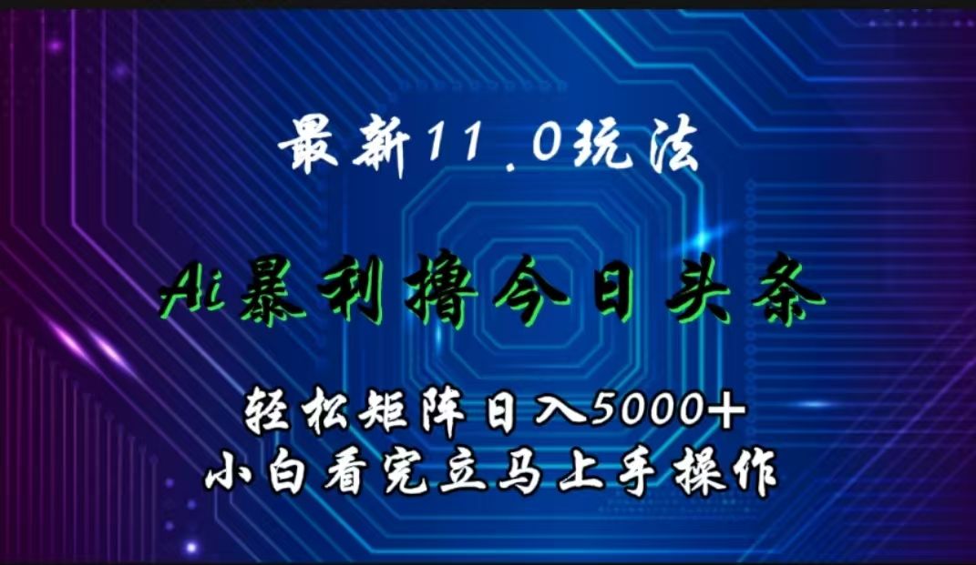 最新11.0玩法 AI辅助撸今日头条轻松实现矩阵日入5000+小白看完即可上手矩阵操作|明哥资源