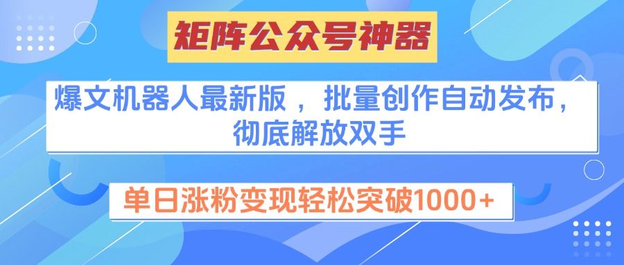 矩阵公众号神器，爆文机器人最新版 ，批量创作自动发布，彻底解放双手，单日涨粉变现轻松突破1000+|明哥资源