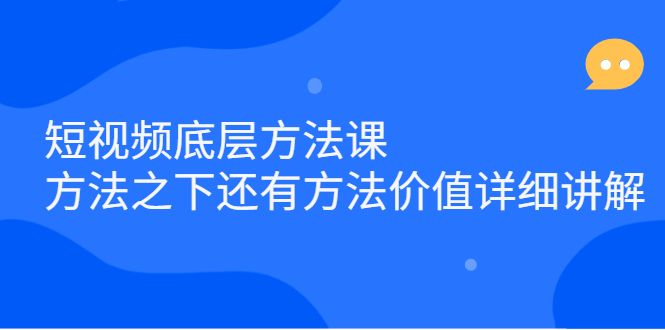 短视频底层方法课：方法之下还有方法价值详细讲解|明哥资源