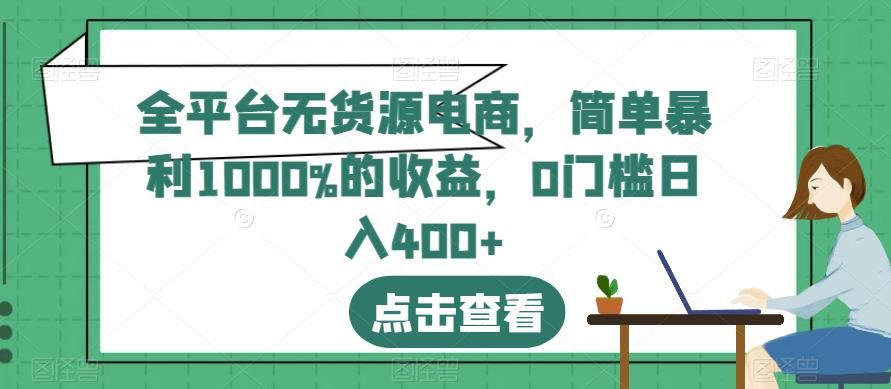 全平台无货源电商，简单暴利1000%的收益，0门槛日入400+【揭秘】|明哥资源