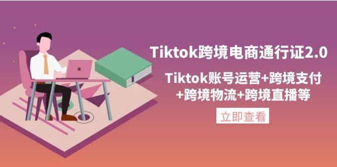 Tiktok跨境电商通行证2.0，Tiktok账号运营+跨境支付+跨境物流+跨境直播等|明哥资源