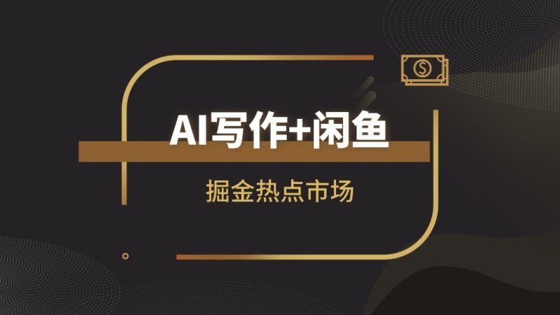【高阶实战】AI写作+闲鱼变现全解析：掘金热点市场，从0到1构建个人副业闭环|明哥资源