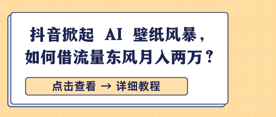 抖音掀起 AI 壁纸风暴，如何借流量东风月入两万？|明哥资源