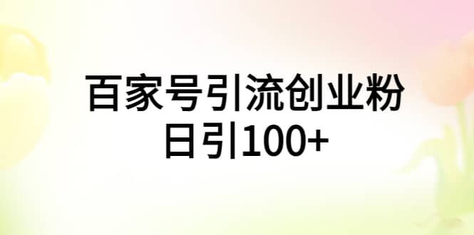 百家号引流创业粉日引100+有手机电脑就可以操作|明哥资源
