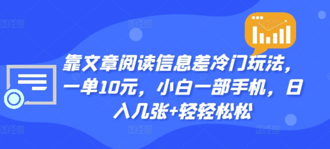 靠文章阅读信息差冷门玩法，一单十元，轻松做到日入2000+|明哥资源