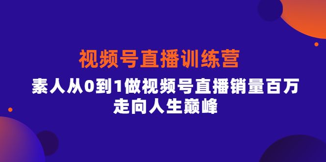 视频号直播训练营，素人从0到1做视频号直播销量百万，走向人生巅峰|明哥资源