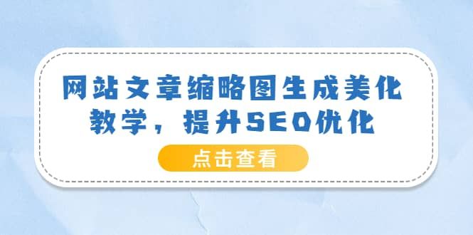 网站文章缩略图生成美化教学,提升SEO优化(教程+程序)|明哥资源