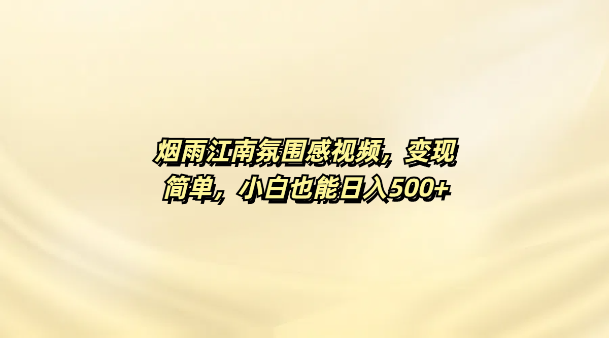 烟雨江南氛围感视频,变现简单,小白也能日入500+|明哥资源
