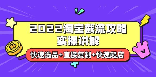 2022淘宝截流攻略实操讲解：快速选品+直接复制+快速起店|明哥资源