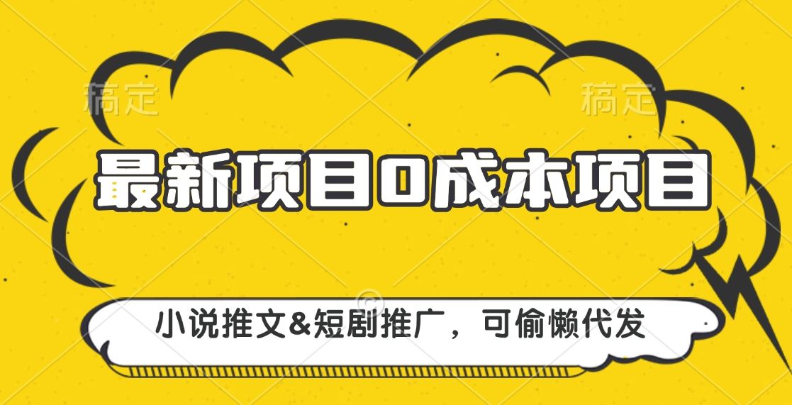 最新项目 0成本项目,小说推文短剧推广,可偷懒代发|明哥资源