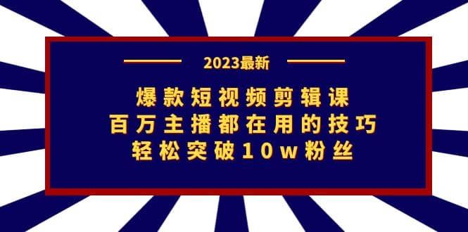 爆款短视频剪辑课：百万主播都在用的技巧，轻松突破10w粉丝|明哥资源