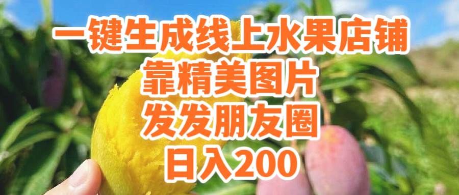 一键生成线上水果店,靠精美图片发发朋友圈,也能日入200|明哥资源