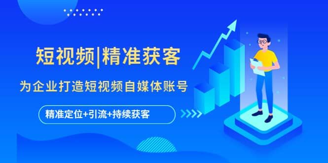 短视频|精准获客 为企业打造短视频自媒体账号 (精准定位+引流+持续获客)|明哥资源