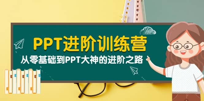 PPT进阶训练营（第二期）：从零基础到PPT大神的进阶之路（40节课）|明哥资源
