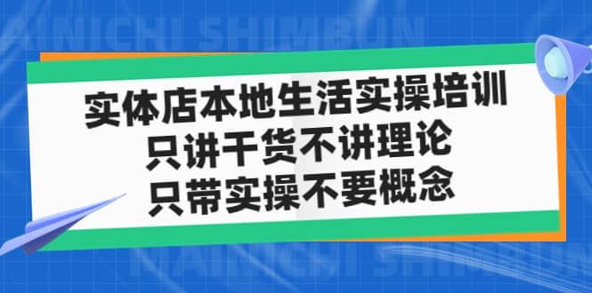 实体店本地生活实操培训，只讲干货不讲理论，只带实操不要概念（12节课）|明哥资源
