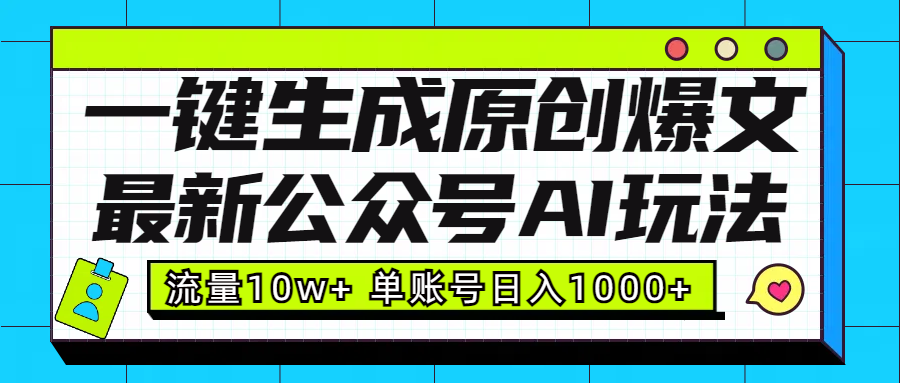 最新公众号AI玩法！一键生成原创爆文，流量10w+，单账号日入1000+|明哥资源