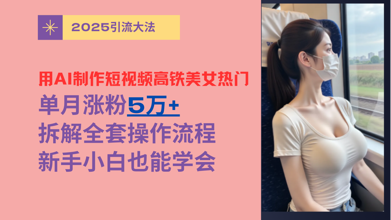 用AI制作短视频高铁美女热门玩法,单月涨粉5万+,拆解全套操作流程,新手小白也能学会|明哥资源
