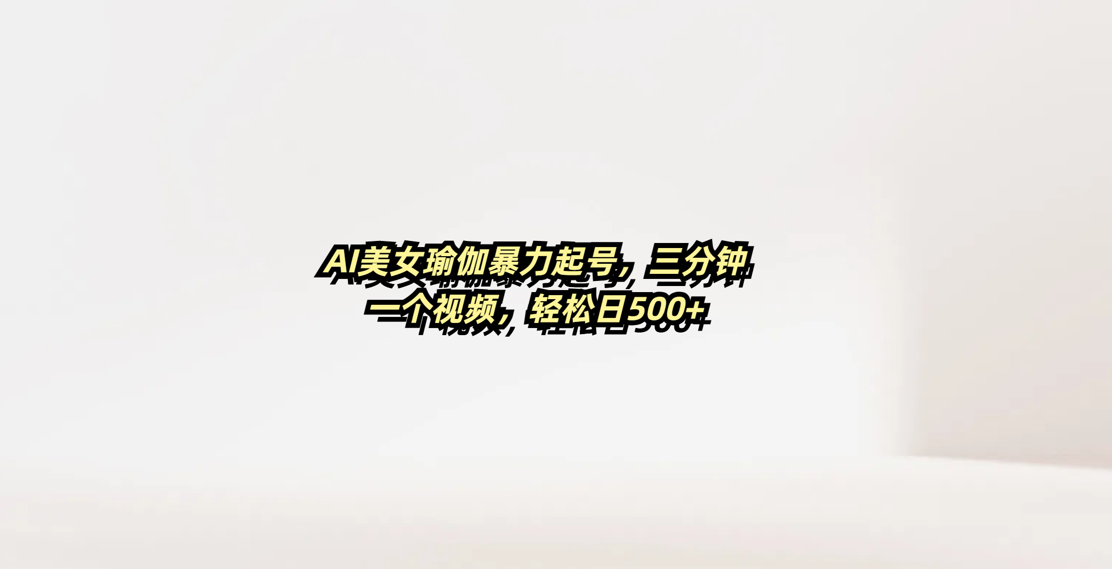 AI美女瑜伽暴力起号,三分钟一个视频,轻松日500+|明哥资源