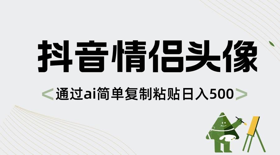 抖音情侣头像，通过ai简单复制粘贴日入500+|明哥资源
